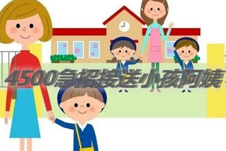 一个月4500急招一位接送小孩阿姨附近(靠谱吗?)